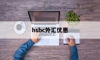 hsbc外汇优惠(银行外汇优惠120个点)