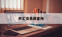 外汇交易商查询(外汇交易查询正规)