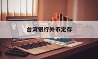 台湾银行外币定存(台湾银行外币定存利率多少)