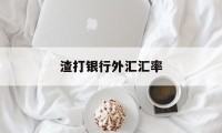 渣打银行外汇汇率(渣打银行外汇买卖牌价)