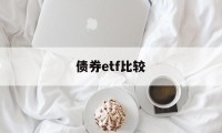 债券etf比较(债券etf和债券基金)