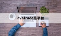 avatrade黑平台(黑平台网址进不去了怎么办)