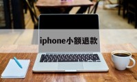 iphone小额退款(苹果小额退款可以成功吗)