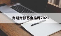 定期定额基金推荐2021(定期定额的基金投资方式,怎么操作)