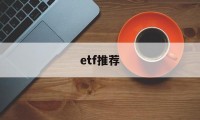 etf推荐(a股的美股etf推荐)