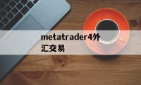 metatrader4外汇交易(metatrader 4外汇交易)