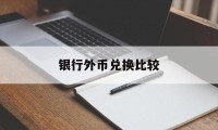 银行外币兑换比较(外币兑换各大银行对比)