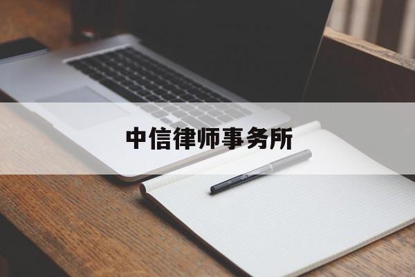 中信律师事务所(中信律师事务所地址恩施市区)