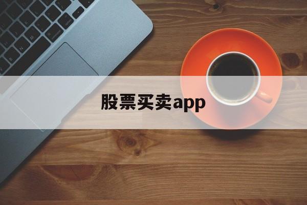 股票买卖app(股票买卖app哪个好用)