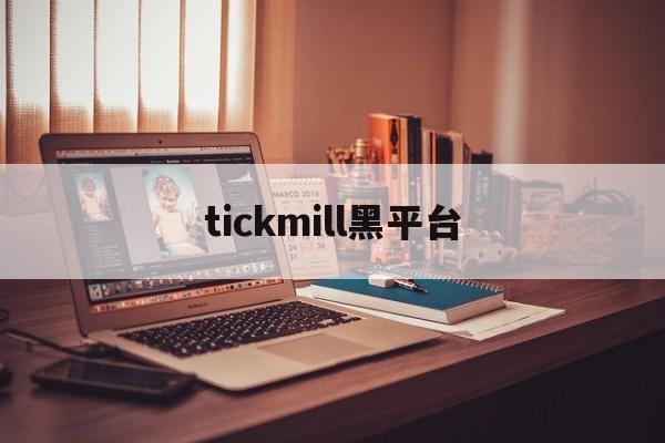 tickmill黑平台(tickmill平台正规吗)