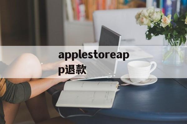 applestoreapp退款(applestoreapp退款多久到账)