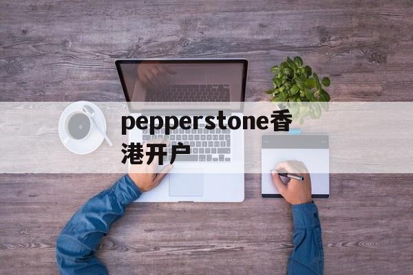 关于pepperstone香港开户的信息