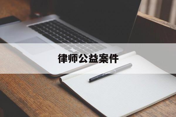 律师公益案件(怎么找公益律师)