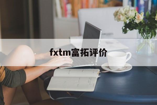 fxtm富拓评价(富拓fxtm资金冻结怎么解冻)